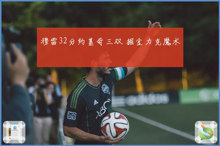 穆雷32分约基奇三双 掘金力克魔术