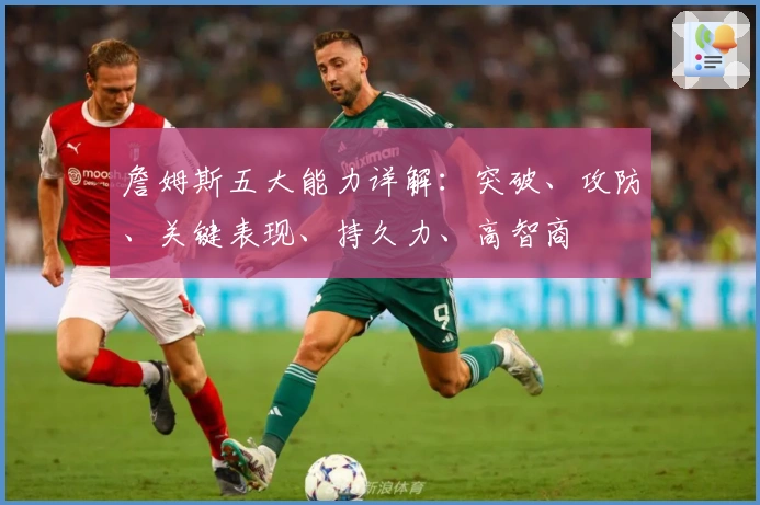 詹姆斯五大能力详解：突破、攻防、关键表现、持久力、高智商