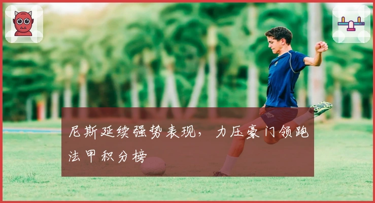 尼斯延续强势表现,力压豪门领跑法甲积分榜