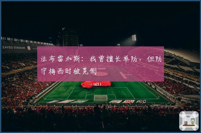法布雷加斯：我曾擅长单防，但防守梅西时被晃倒