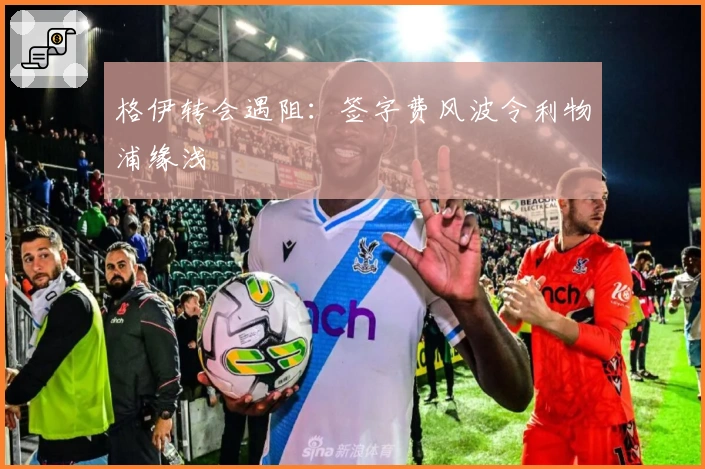 格伊转会遇阻：签字费风波令利物浦缘浅