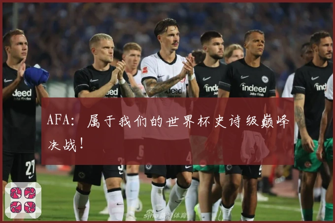 AFA：属于我们的世界杯史诗级巅峰决战！