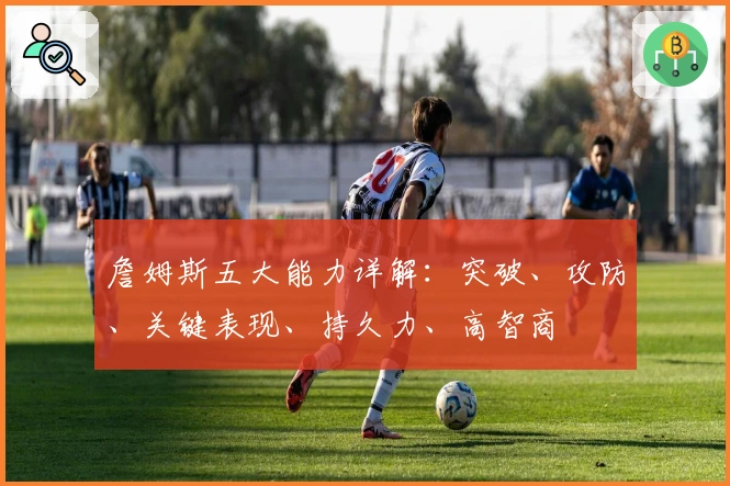 詹姆斯五大能力详解：突破、攻防、关键表现、持久力、高智商