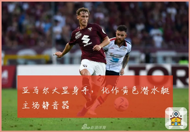 亚马尔大显身手，化作黄色潜水艇主场静音器