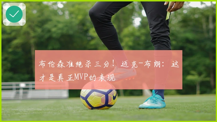 布伦森准绝杀三分！迈克-布朗：这才是真正MVP的表现