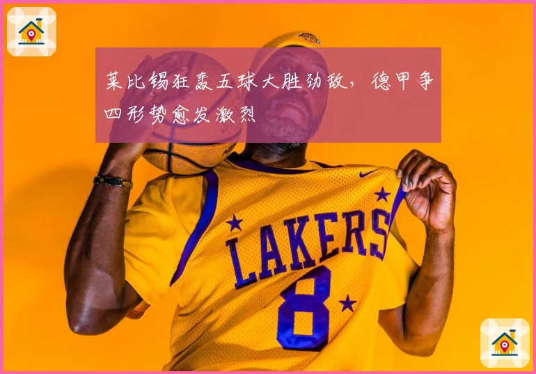 莱比锡狂轰五球大胜劲敌,德甲争四形势愈发激烈